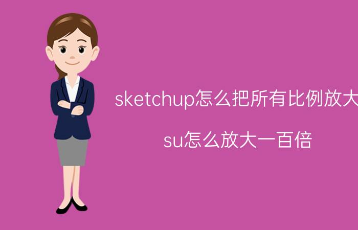 sketchup怎么把所有比例放大 su怎么放大一百倍？